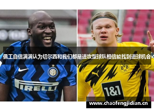 佩工自信满满认为切尔西和我们都是进攻型球队相信能找到进球机会