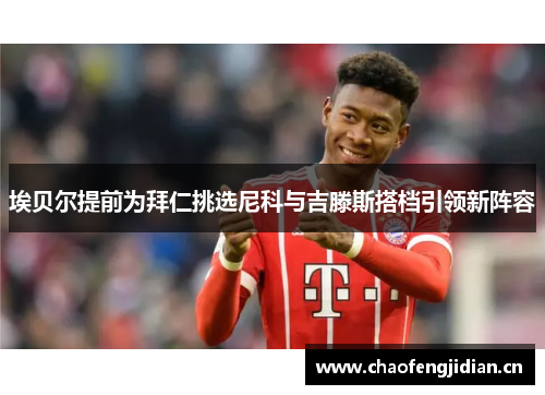 埃贝尔提前为拜仁挑选尼科与吉滕斯搭档引领新阵容