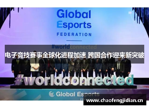 电子竞技赛事全球化进程加速 跨国合作迎来新突破